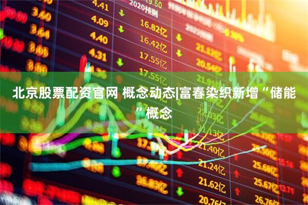 北京股票配资官网 概念动态|富春染织新增“储能”概念