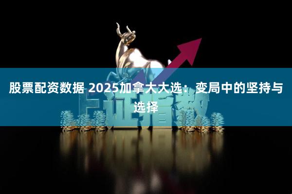 股票配资数据 2025加拿大大选：变局中的坚持与选择