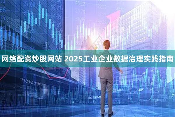 网络配资炒股网站 2025工业企业数据治理实践指南